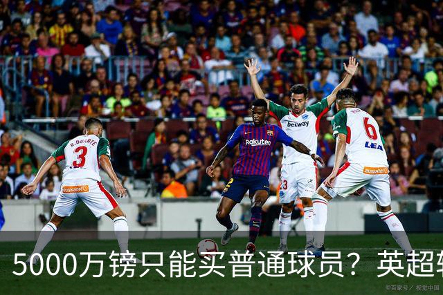 5000万镑只能买普通球员？英超转会市场彻底疯了